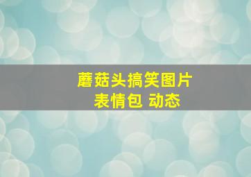 蘑菇头搞笑图片 表情包 动态